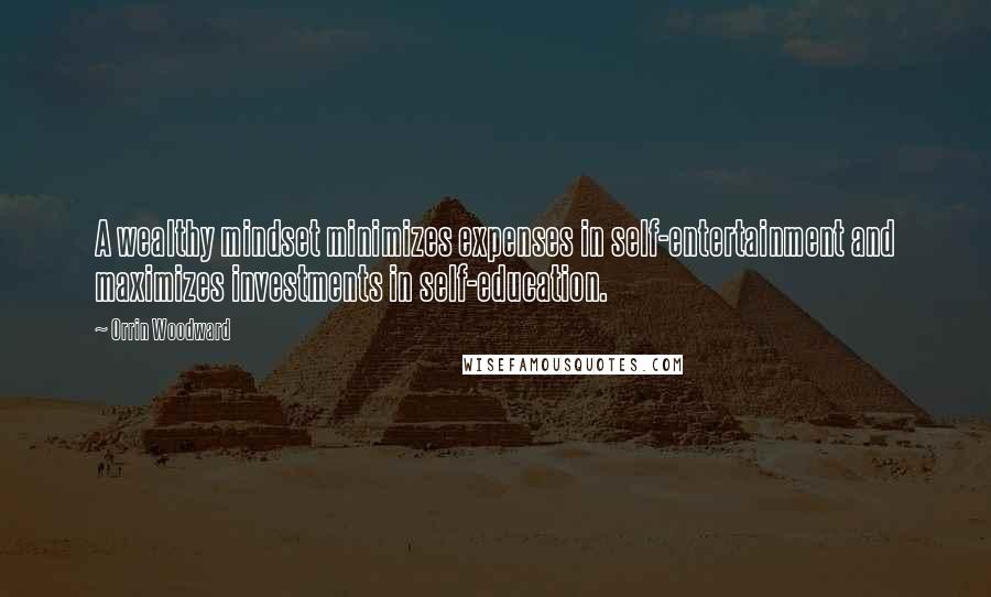 Orrin Woodward Quotes: A wealthy mindset minimizes expenses in self-entertainment and maximizes investments in self-education.