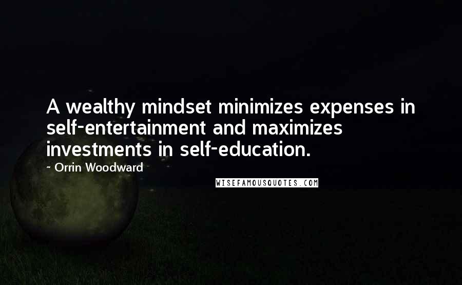 Orrin Woodward Quotes: A wealthy mindset minimizes expenses in self-entertainment and maximizes investments in self-education.