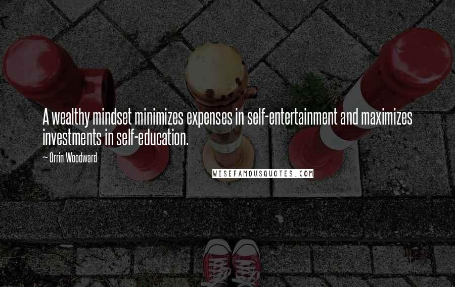 Orrin Woodward Quotes: A wealthy mindset minimizes expenses in self-entertainment and maximizes investments in self-education.