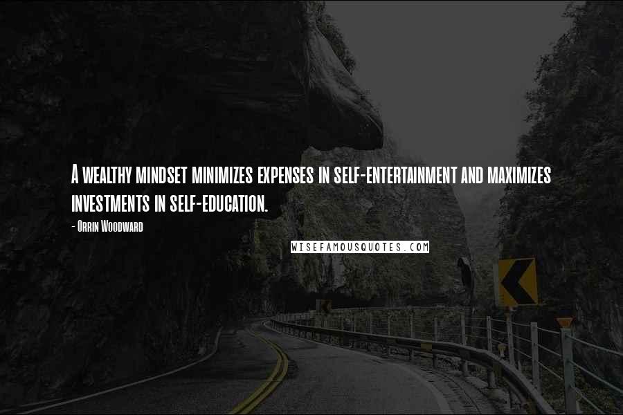 Orrin Woodward Quotes: A wealthy mindset minimizes expenses in self-entertainment and maximizes investments in self-education.