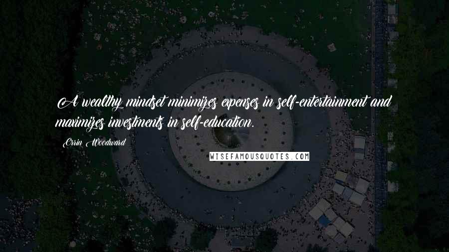Orrin Woodward Quotes: A wealthy mindset minimizes expenses in self-entertainment and maximizes investments in self-education.