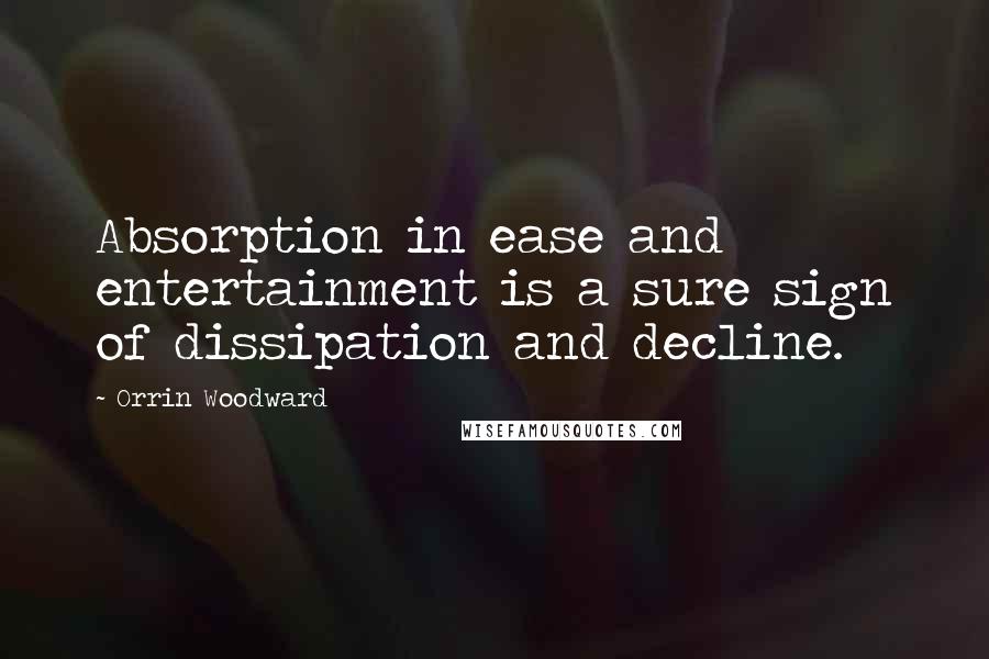 Orrin Woodward Quotes: Absorption in ease and entertainment is a sure sign of dissipation and decline.