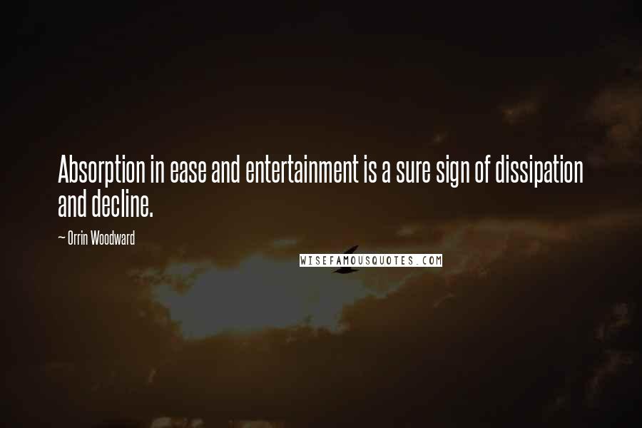 Orrin Woodward Quotes: Absorption in ease and entertainment is a sure sign of dissipation and decline.