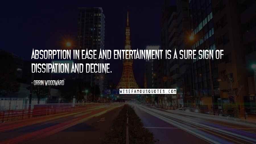 Orrin Woodward Quotes: Absorption in ease and entertainment is a sure sign of dissipation and decline.