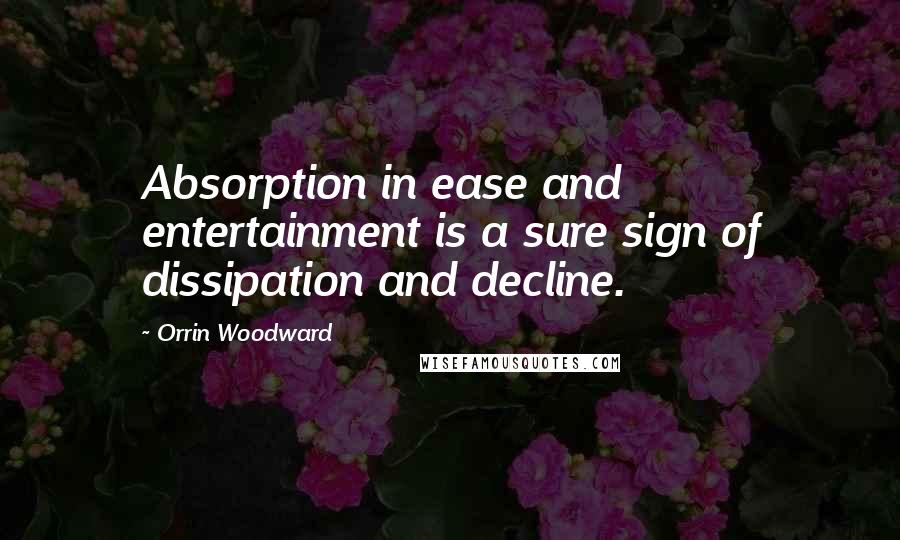 Orrin Woodward Quotes: Absorption in ease and entertainment is a sure sign of dissipation and decline.
