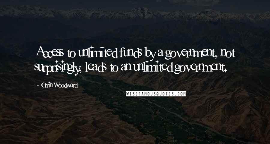 Orrin Woodward Quotes: Access to unlimited funds by a government, not surprisingly, leads to an unlimited government.