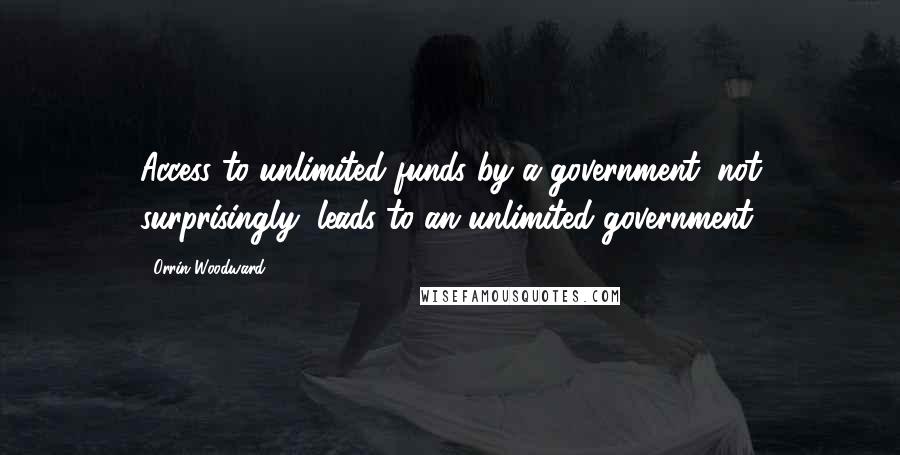 Orrin Woodward Quotes: Access to unlimited funds by a government, not surprisingly, leads to an unlimited government.