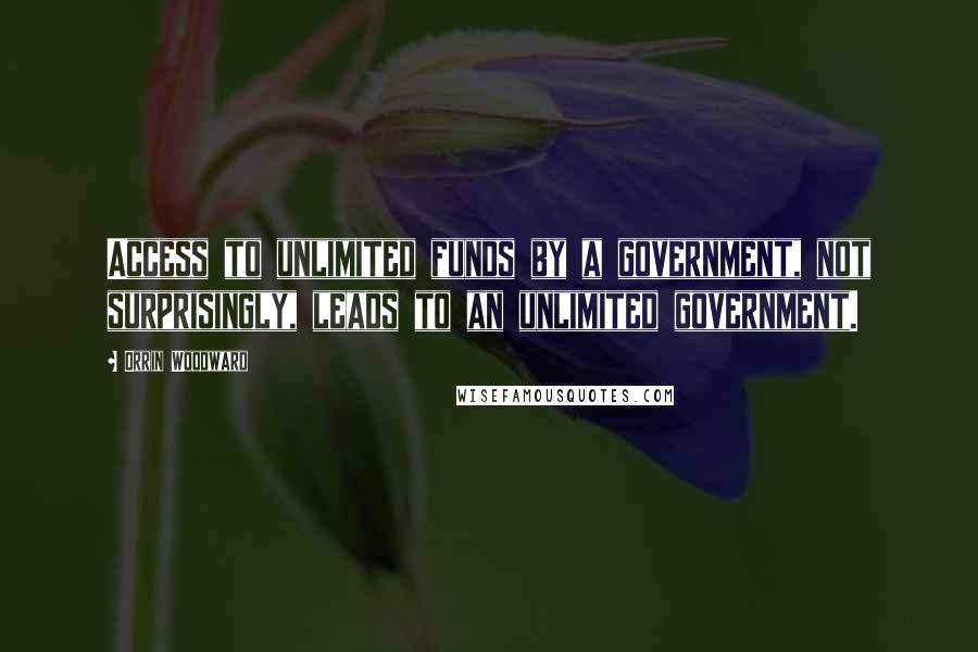 Orrin Woodward Quotes: Access to unlimited funds by a government, not surprisingly, leads to an unlimited government.