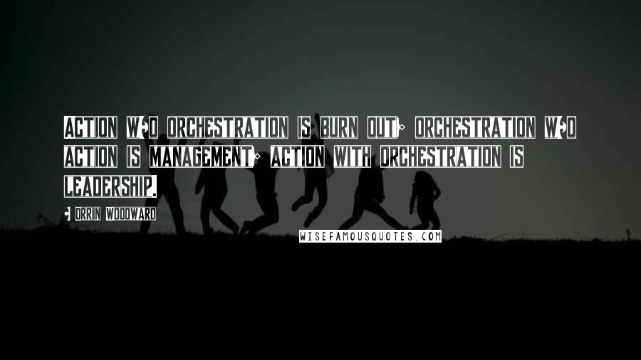 Orrin Woodward Quotes: Action w/o orchestration is burn out; orchestration w/o action is management; action with orchestration is leadership.