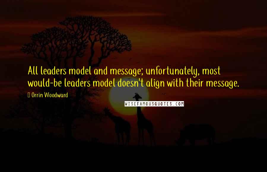Orrin Woodward Quotes: All leaders model and message; unfortunately, most would-be leaders model doesn't align with their message.