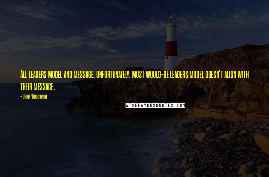 Orrin Woodward Quotes: All leaders model and message; unfortunately, most would-be leaders model doesn't align with their message.