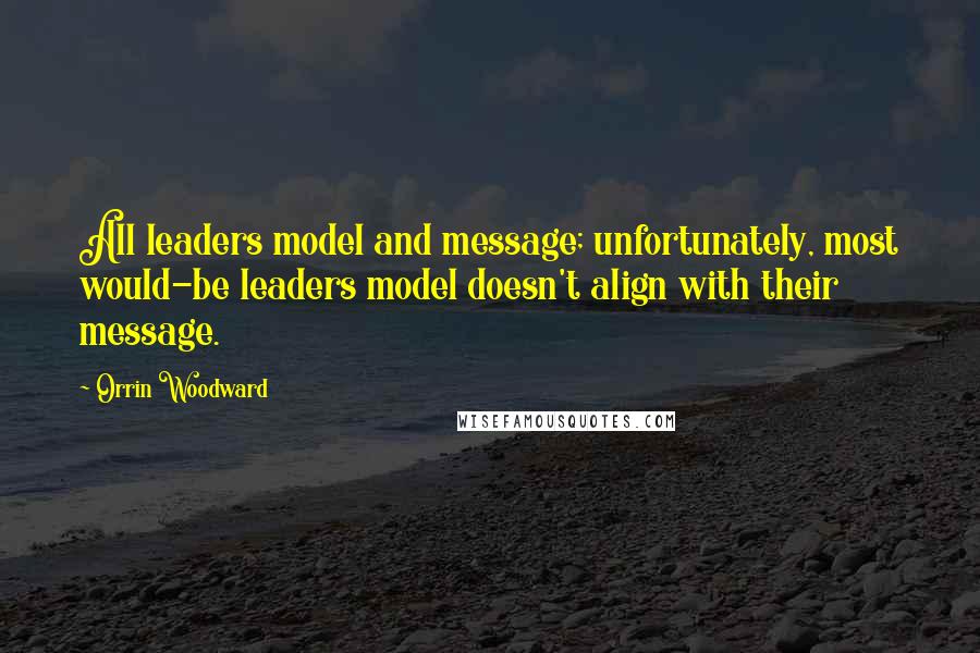 Orrin Woodward Quotes: All leaders model and message; unfortunately, most would-be leaders model doesn't align with their message.