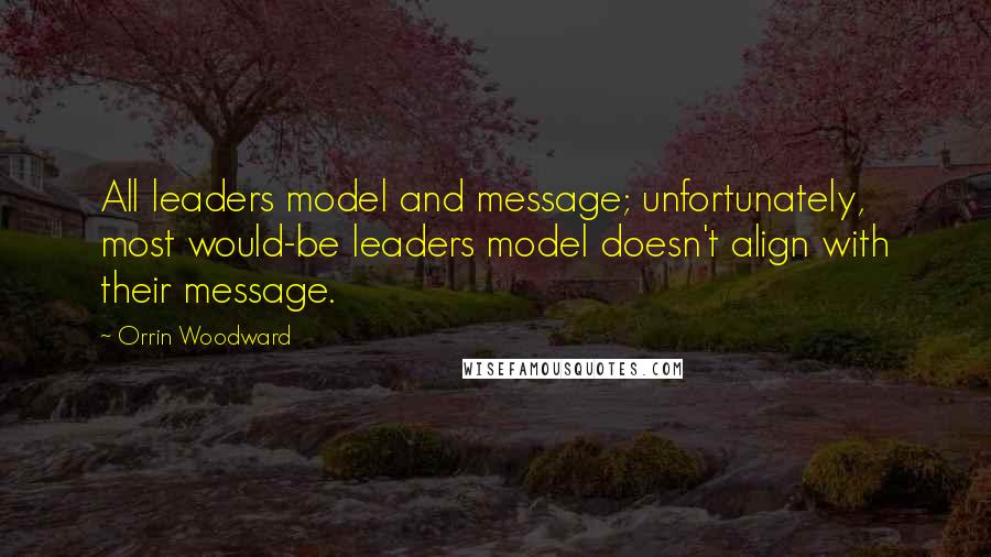 Orrin Woodward Quotes: All leaders model and message; unfortunately, most would-be leaders model doesn't align with their message.