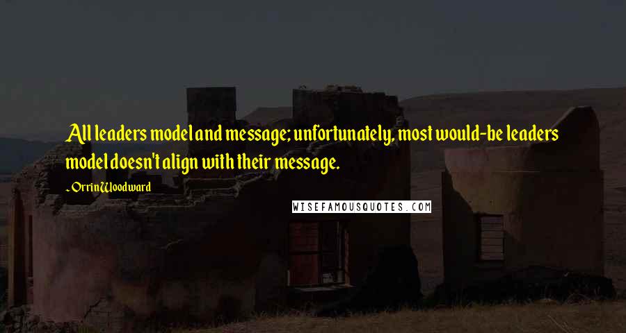 Orrin Woodward Quotes: All leaders model and message; unfortunately, most would-be leaders model doesn't align with their message.