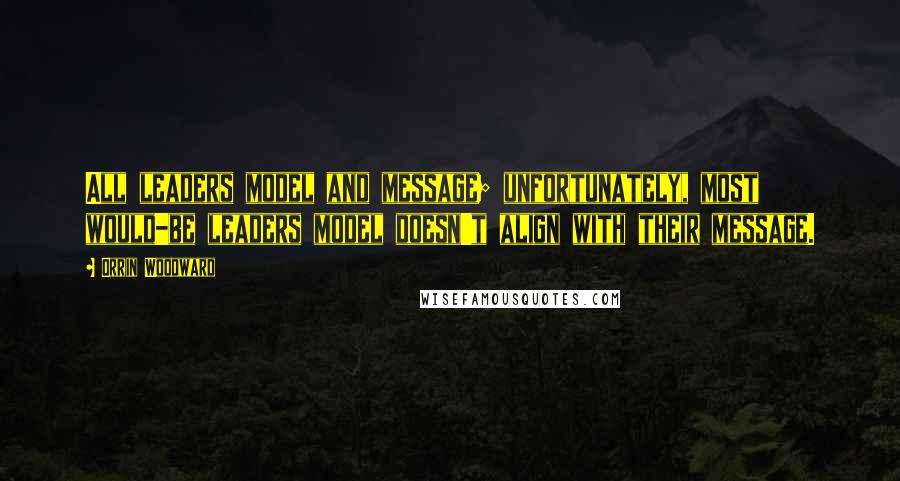 Orrin Woodward Quotes: All leaders model and message; unfortunately, most would-be leaders model doesn't align with their message.