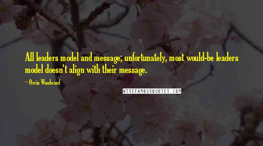 Orrin Woodward Quotes: All leaders model and message; unfortunately, most would-be leaders model doesn't align with their message.