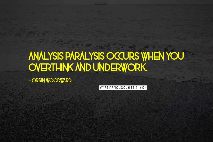 Orrin Woodward Quotes: Analysis paralysis occurs when you overthink and underwork.