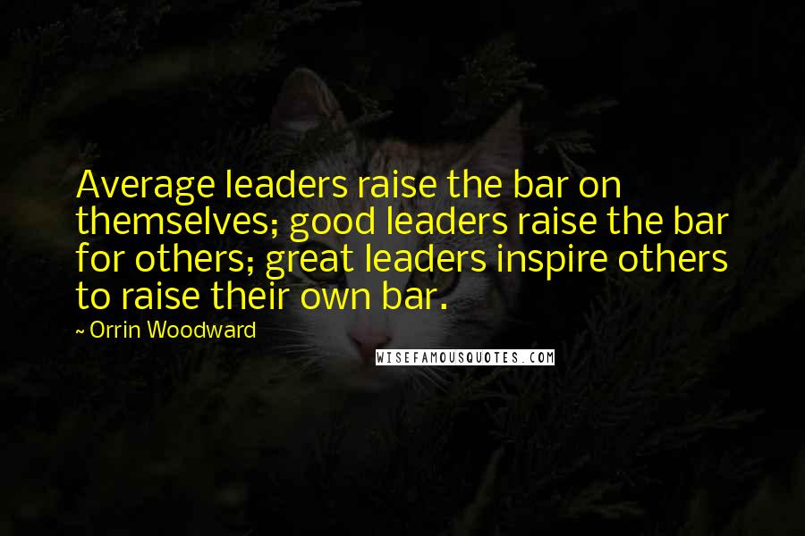 Orrin Woodward Quotes: Average leaders raise the bar on themselves; good leaders raise the bar for others; great leaders inspire others to raise their own bar.