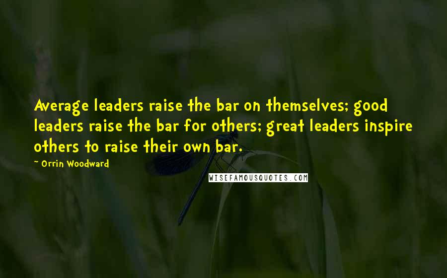 Orrin Woodward Quotes: Average leaders raise the bar on themselves; good leaders raise the bar for others; great leaders inspire others to raise their own bar.