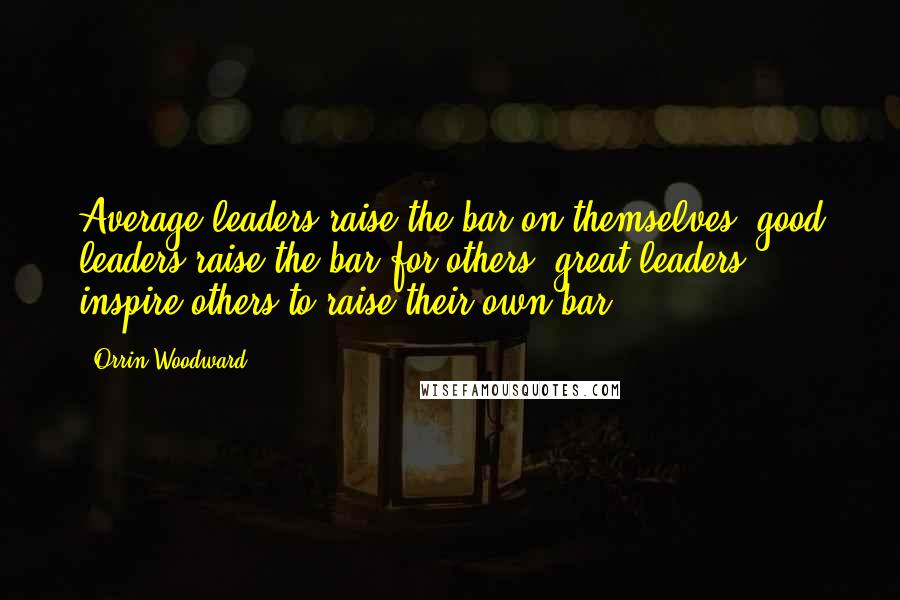 Orrin Woodward Quotes: Average leaders raise the bar on themselves; good leaders raise the bar for others; great leaders inspire others to raise their own bar.