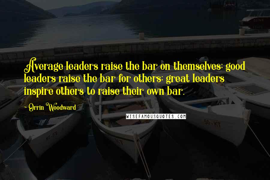 Orrin Woodward Quotes: Average leaders raise the bar on themselves; good leaders raise the bar for others; great leaders inspire others to raise their own bar.