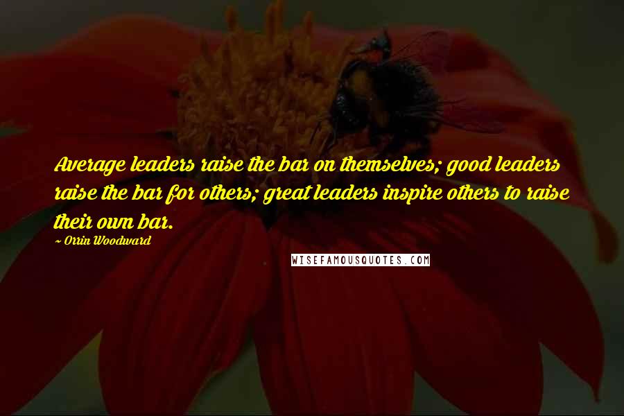 Orrin Woodward Quotes: Average leaders raise the bar on themselves; good leaders raise the bar for others; great leaders inspire others to raise their own bar.