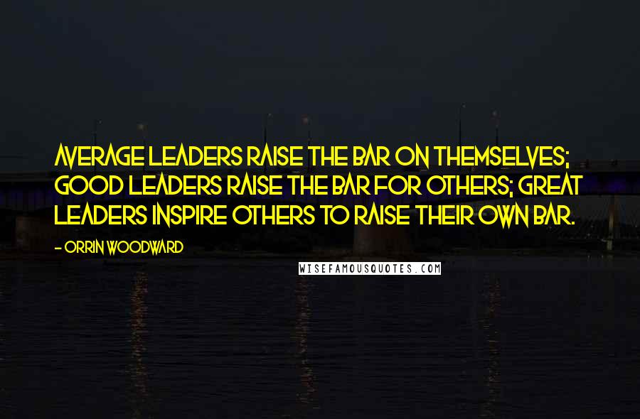 Orrin Woodward Quotes: Average leaders raise the bar on themselves; good leaders raise the bar for others; great leaders inspire others to raise their own bar.