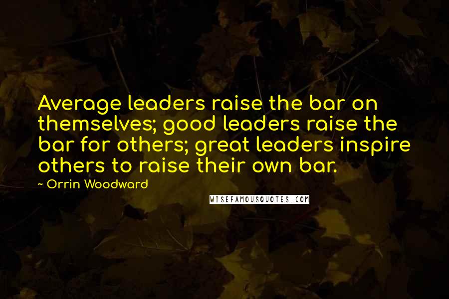 Orrin Woodward Quotes: Average leaders raise the bar on themselves; good leaders raise the bar for others; great leaders inspire others to raise their own bar.