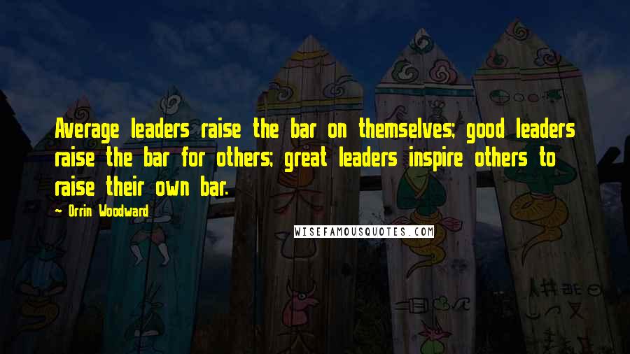 Orrin Woodward Quotes: Average leaders raise the bar on themselves; good leaders raise the bar for others; great leaders inspire others to raise their own bar.