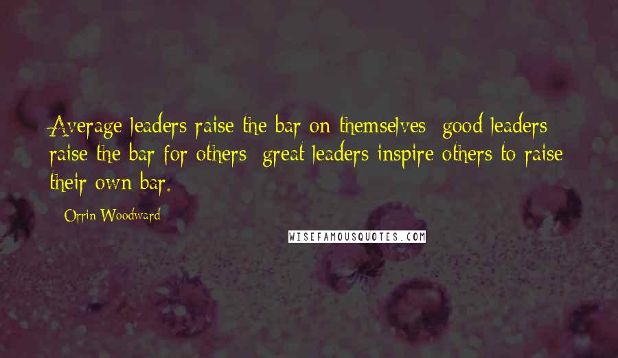 Orrin Woodward Quotes: Average leaders raise the bar on themselves; good leaders raise the bar for others; great leaders inspire others to raise their own bar.