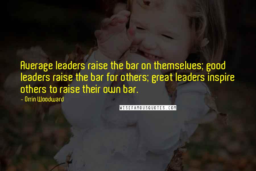 Orrin Woodward Quotes: Average leaders raise the bar on themselves; good leaders raise the bar for others; great leaders inspire others to raise their own bar.