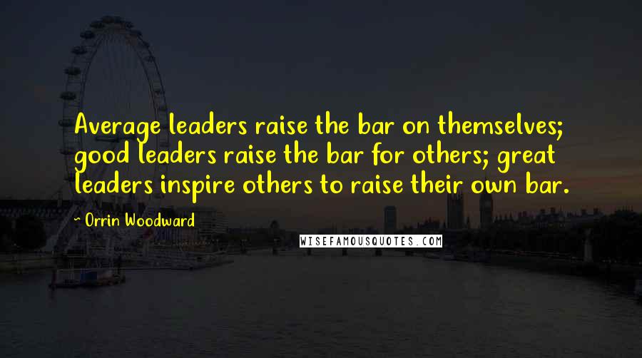 Orrin Woodward Quotes: Average leaders raise the bar on themselves; good leaders raise the bar for others; great leaders inspire others to raise their own bar.