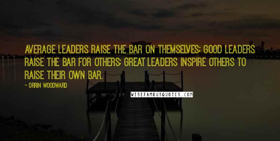 Orrin Woodward Quotes: Average leaders raise the bar on themselves; good leaders raise the bar for others; great leaders inspire others to raise their own bar.