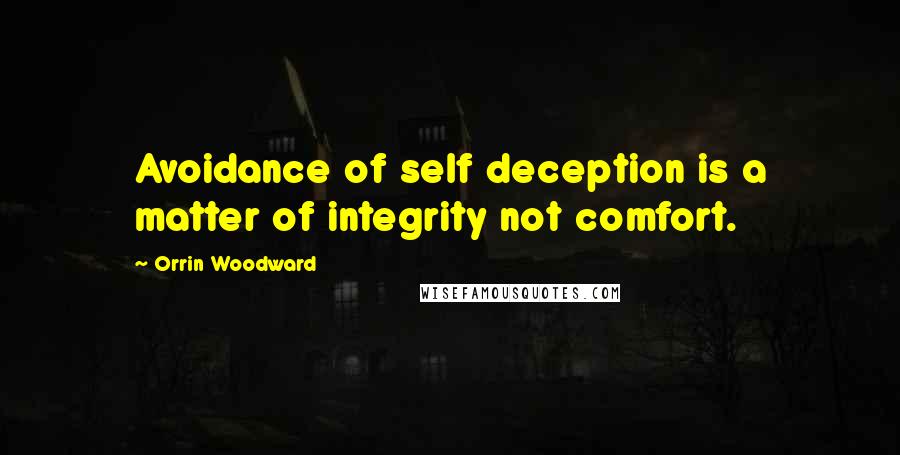 Orrin Woodward Quotes: Avoidance of self deception is a matter of integrity not comfort.