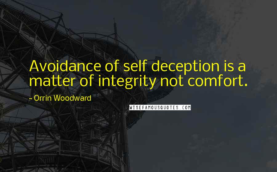 Orrin Woodward Quotes: Avoidance of self deception is a matter of integrity not comfort.