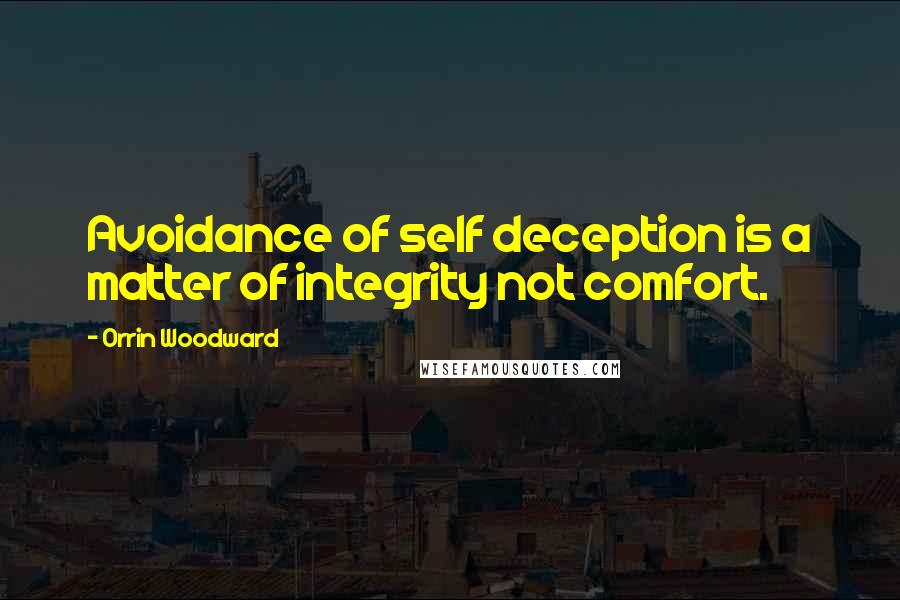 Orrin Woodward Quotes: Avoidance of self deception is a matter of integrity not comfort.