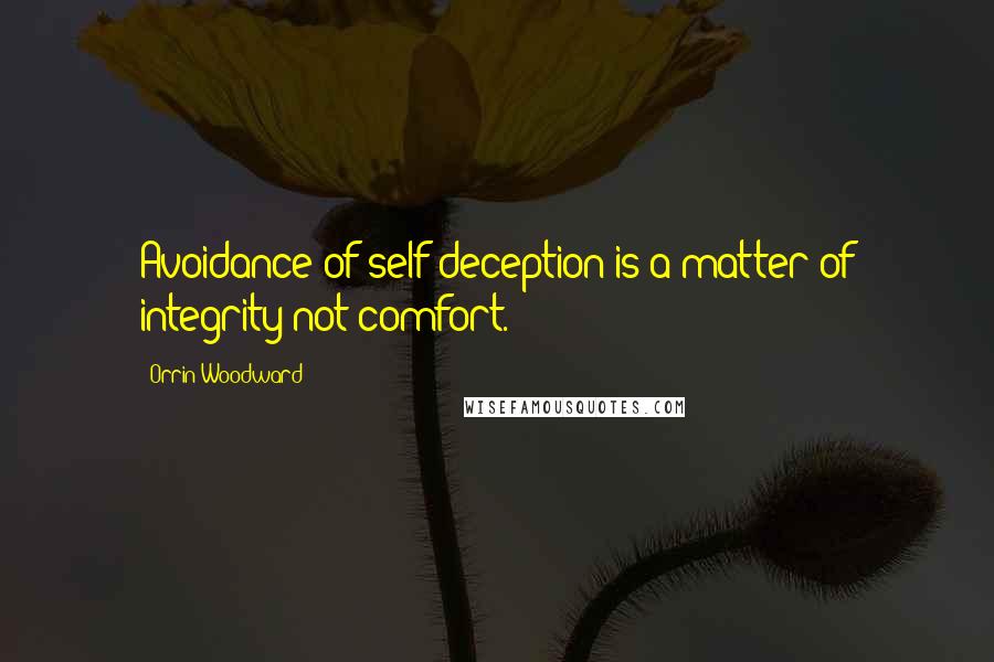 Orrin Woodward Quotes: Avoidance of self deception is a matter of integrity not comfort.