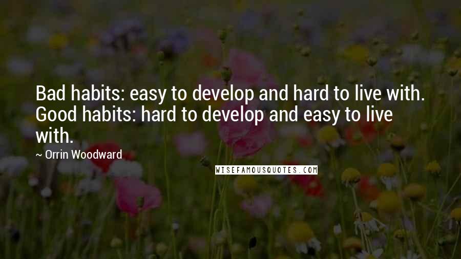 Orrin Woodward Quotes: Bad habits: easy to develop and hard to live with. Good habits: hard to develop and easy to live with.