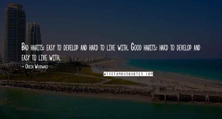 Orrin Woodward Quotes: Bad habits: easy to develop and hard to live with. Good habits: hard to develop and easy to live with.