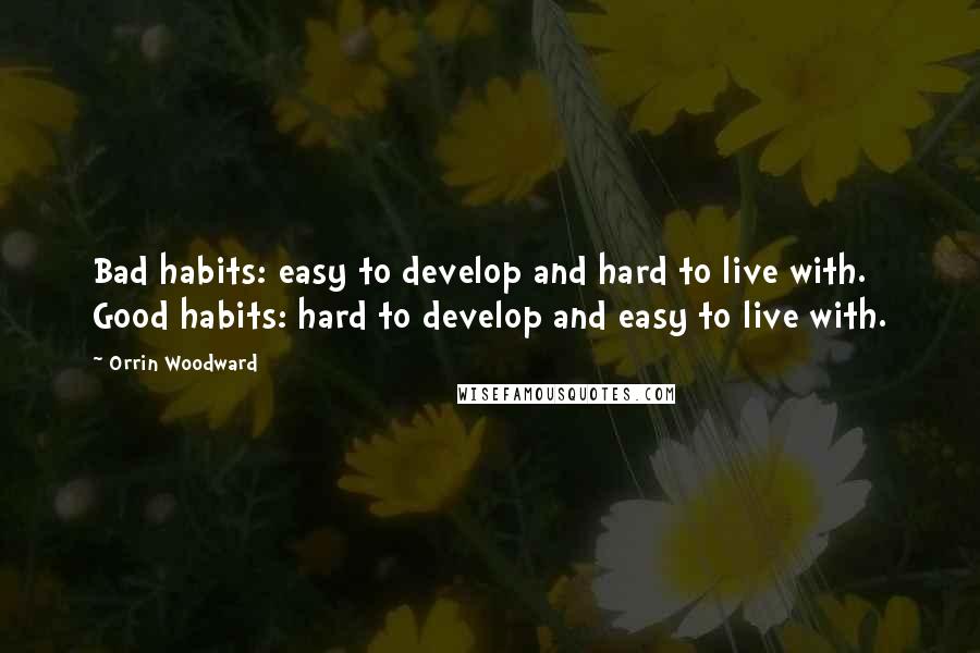 Orrin Woodward Quotes: Bad habits: easy to develop and hard to live with. Good habits: hard to develop and easy to live with.