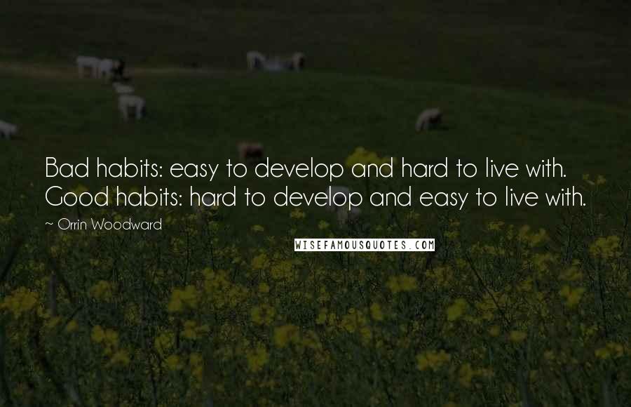 Orrin Woodward Quotes: Bad habits: easy to develop and hard to live with. Good habits: hard to develop and easy to live with.