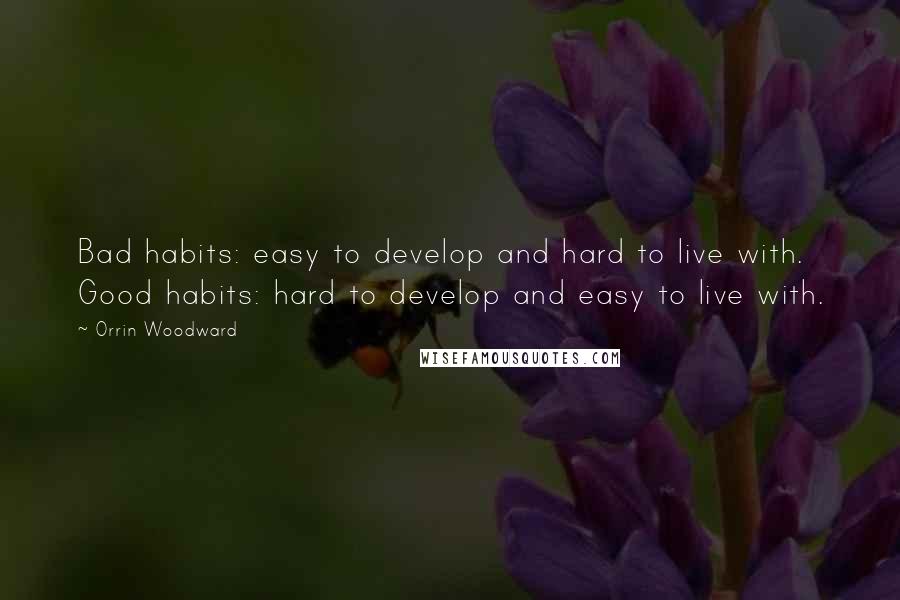 Orrin Woodward Quotes: Bad habits: easy to develop and hard to live with. Good habits: hard to develop and easy to live with.