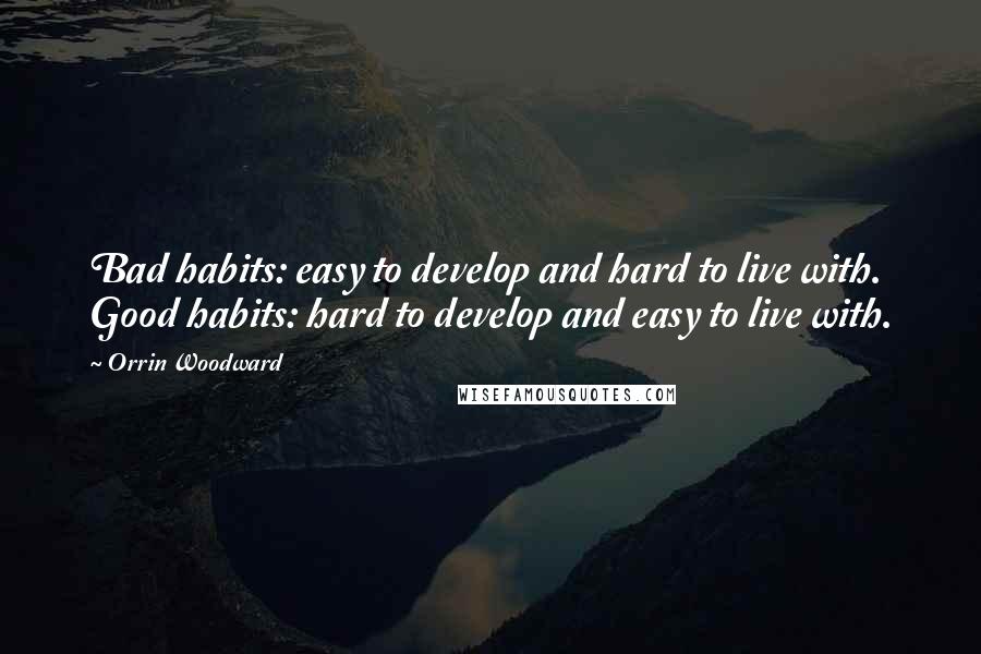 Orrin Woodward Quotes: Bad habits: easy to develop and hard to live with. Good habits: hard to develop and easy to live with.