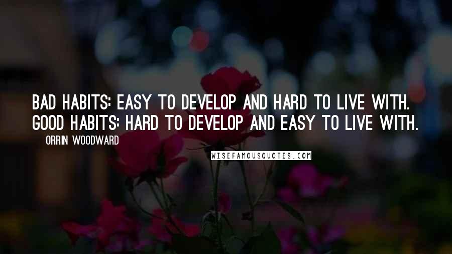 Orrin Woodward Quotes: Bad habits: easy to develop and hard to live with. Good habits: hard to develop and easy to live with.