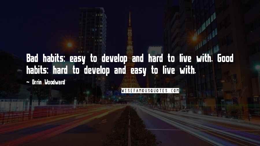 Orrin Woodward Quotes: Bad habits: easy to develop and hard to live with. Good habits: hard to develop and easy to live with.