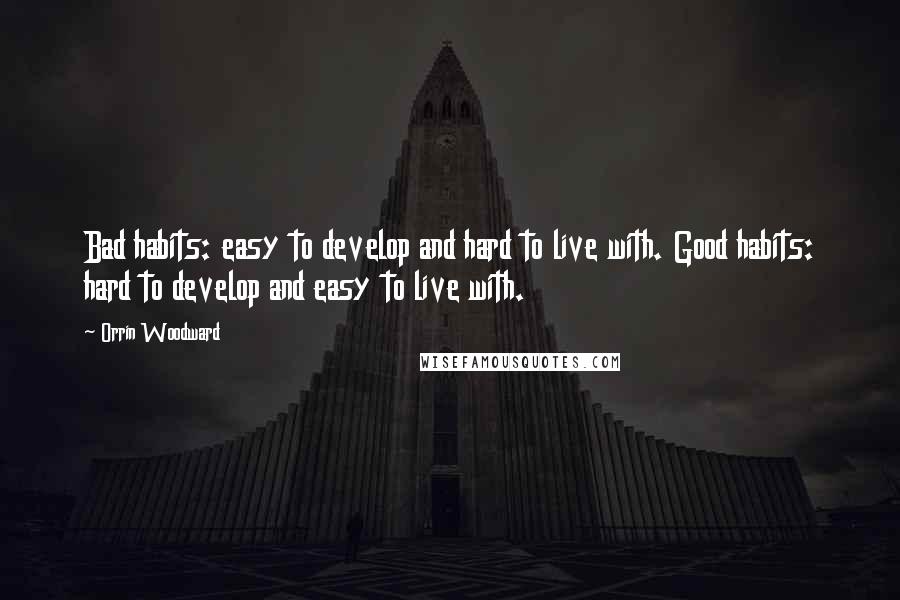 Orrin Woodward Quotes: Bad habits: easy to develop and hard to live with. Good habits: hard to develop and easy to live with.