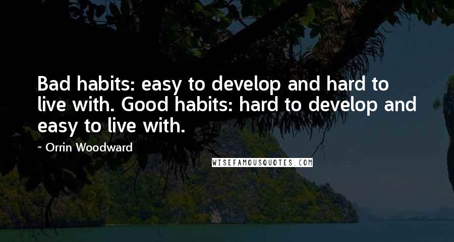 Orrin Woodward Quotes: Bad habits: easy to develop and hard to live with. Good habits: hard to develop and easy to live with.
