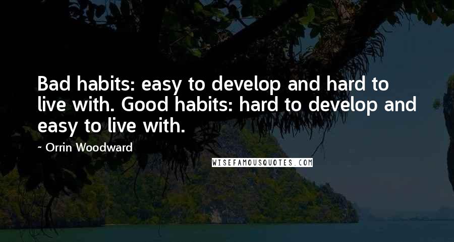 Orrin Woodward Quotes: Bad habits: easy to develop and hard to live with. Good habits: hard to develop and easy to live with.