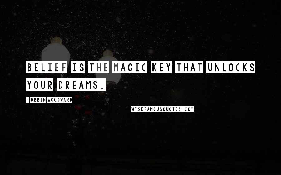 Orrin Woodward Quotes: Belief is the magic key that unlocks your dreams.