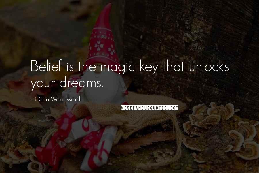 Orrin Woodward Quotes: Belief is the magic key that unlocks your dreams.